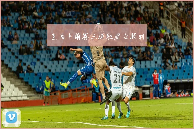 皇马季前赛三连胜磨合顺利