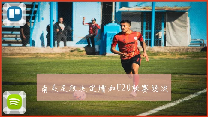 南美足联决定增加U20联赛场次