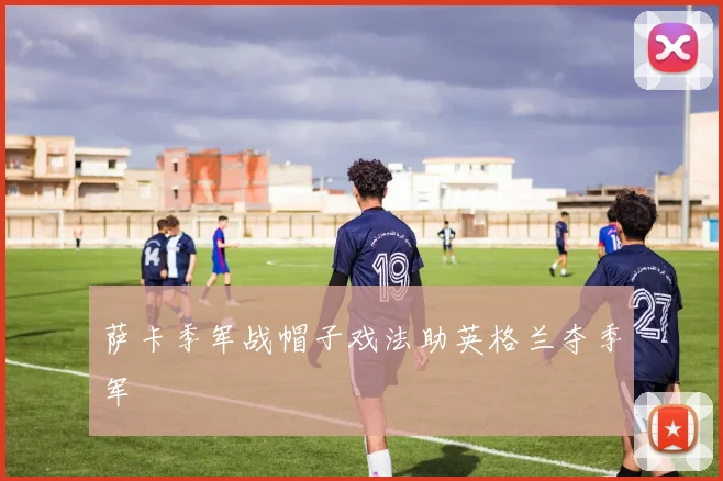 萨卡季军战帽子戏法助英格兰夺季军